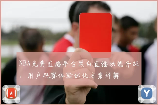 NBA免费直播平台黑白直播功能升级，用户观赛体验优化方案详解