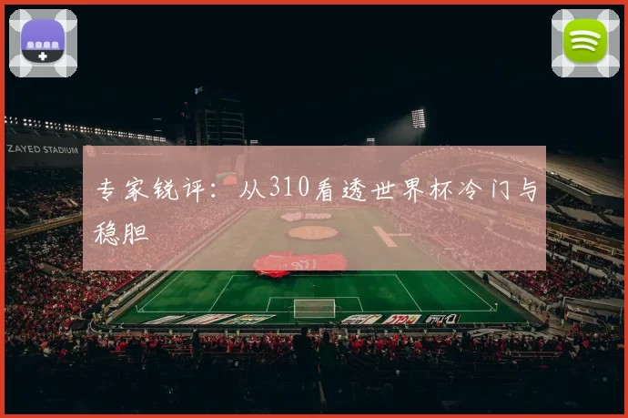 专家锐评:从310看透世界杯冷门与稳胆