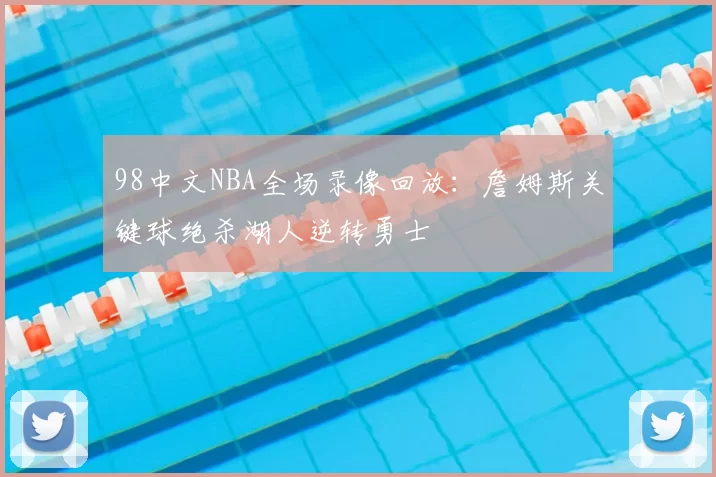 98中文NBA全场录像回放：詹姆斯关键球绝杀湖人逆转勇士