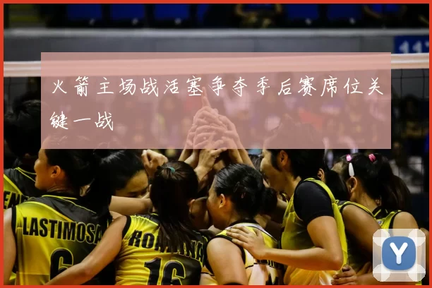 火箭主场战活塞争夺季后赛席位关键一战