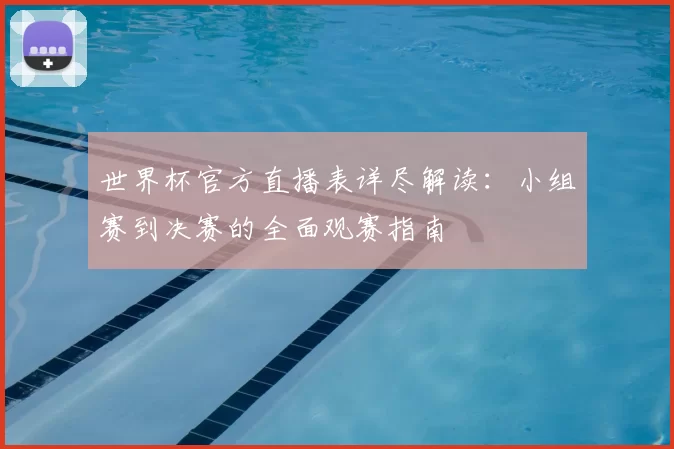世界杯官方直播表详尽解读：小组赛到决赛的全面观赛指南