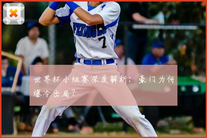 世界杯小组赛深度解析：豪门为何爆冷出局？