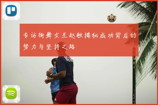 专访街舞女王赵敏揭秘成功背后的努力与坚持之路