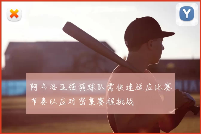 阿韦洛亚强调球队需快速适应比赛节奏以应对密集赛程挑战