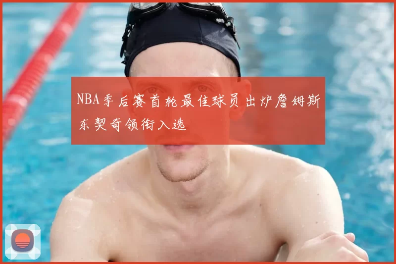 NBA季后赛首轮最佳球员出炉詹姆斯东契奇领衔入选