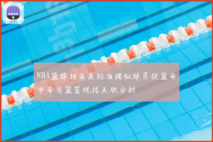 NBA篮球框高度标准揭秘球员投篮命中率与篮筐规格关联分析