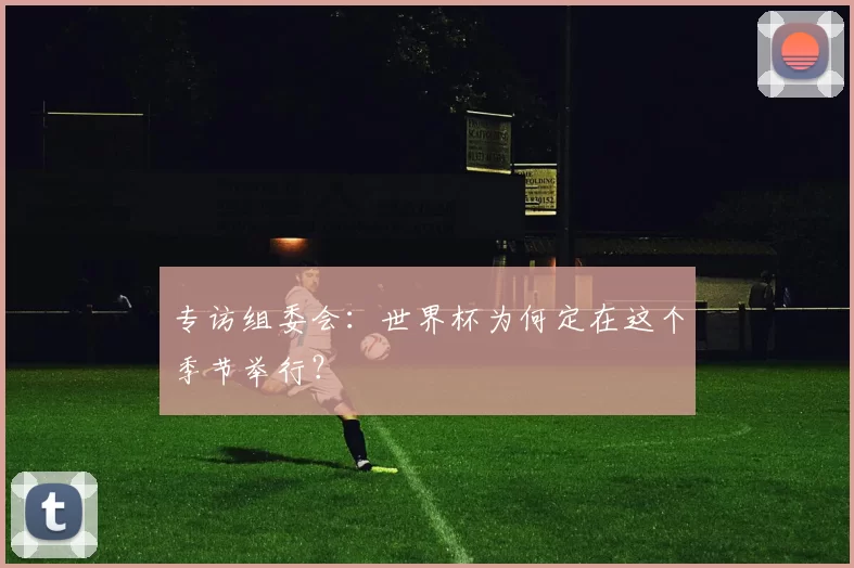 专访组委会：世界杯为何定在这个季节举行？